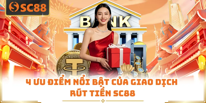 Rút Tiền SC88 - Thao Tác Chuẩn Xác, Nhận Thưởng Liền Tay 5 4 ưu điểm nổi bật của giao dịch rút tiền SC88