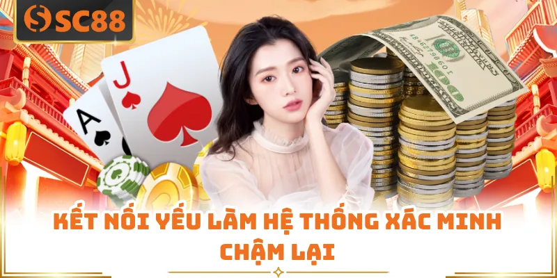 Nạp Tiền SC88 - Trong 3 Giây Với Tỷ Lệ Thành Công 99% 7 Kết nối yếu làm hệ thống xác minh chậm lại