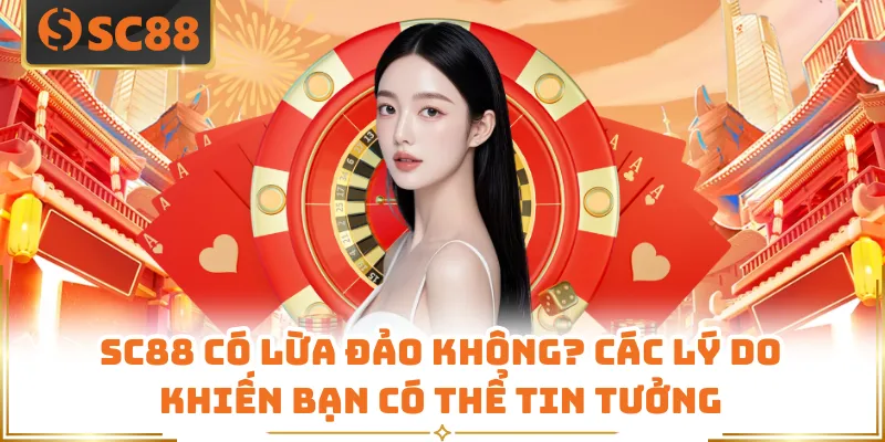 SC88 Có Lừa Đảo Không? Các Lý Do Khiến Bạn Có Thể Tin Tưởng 3 SC88 Có Lừa Đảo Không? Các Lý Do Khiến Bạn Có Thể Tin Tưởng